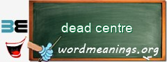 WordMeaning blackboard for dead centre